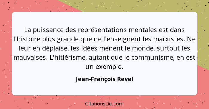 La puissance des représentations mentales est dans l'histoire plus grande que ne l'enseignent les marxistes. Ne leur en déplaise... - Jean-François Revel