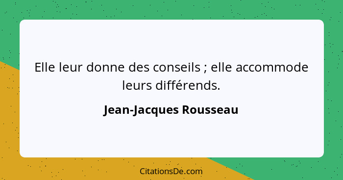 Elle leur donne des conseils ; elle accommode leurs différends.... - Jean-Jacques Rousseau