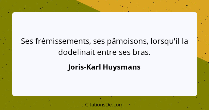 Ses frémissements, ses pâmoisons, lorsqu'il la dodelinait entre ses bras.... - Joris-Karl Huysmans