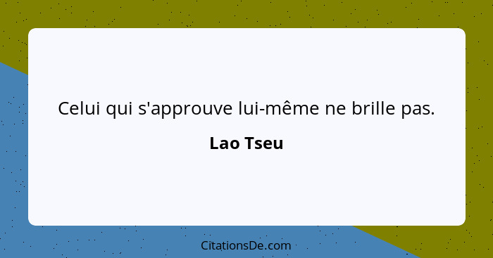 Celui qui s'approuve lui-même ne brille pas.... - Lao Tseu