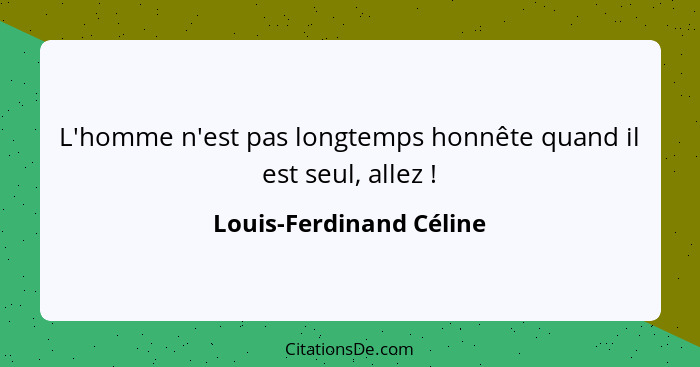 L'homme n'est pas longtemps honnête quand il est seul, allez !... - Louis-Ferdinand Céline