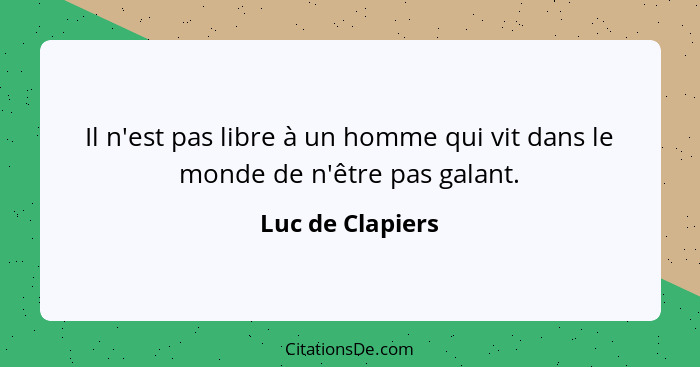 Il n'est pas libre à un homme qui vit dans le monde de n'être pas galant.... - Luc de Clapiers