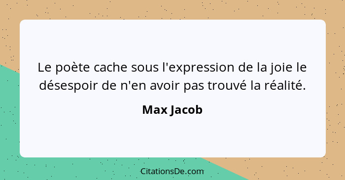 Le poète cache sous l'expression de la joie le désespoir de n'en avoir pas trouvé la réalité.... - Max Jacob