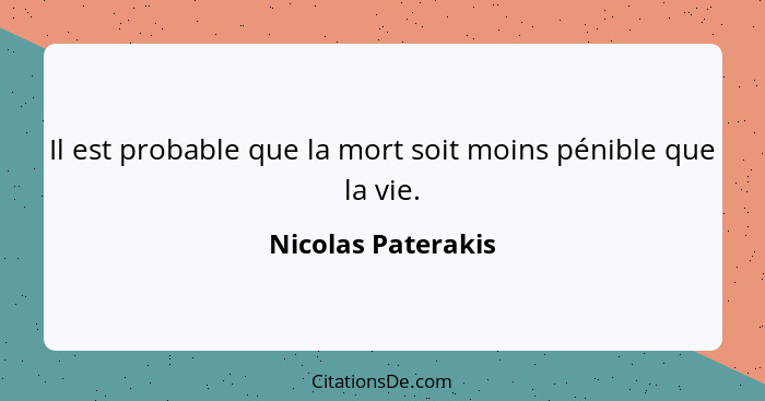 Il est probable que la mort soit moins pénible que la vie.... - Nicolas Paterakis