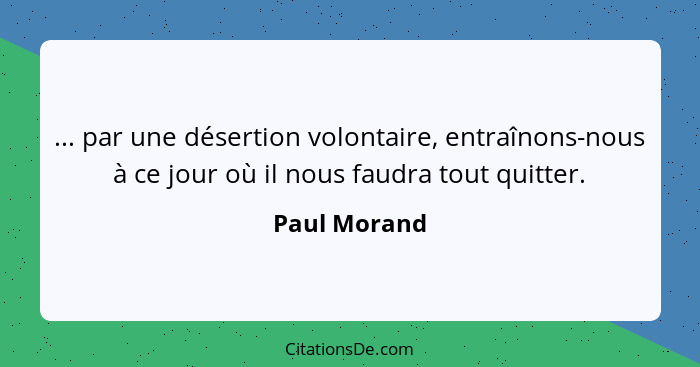 ... par une désertion volontaire, entraînons-nous à ce jour où il nous faudra tout quitter.... - Paul Morand