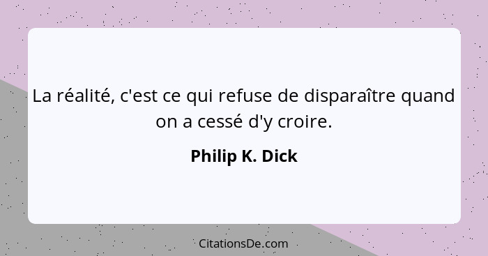 La réalité, c'est ce qui refuse de disparaître quand on a cessé d'y croire.... - Philip K. Dick