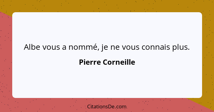 Albe vous a nommé, je ne vous connais plus.... - Pierre Corneille