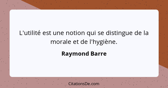 L'utilité est une notion qui se distingue de la morale et de l'hygiène.... - Raymond Barre