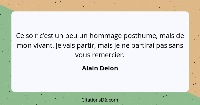 Ce soir c'est un peu un hommage posthume, mais de mon vivant. Je vais partir, mais je ne partirai pas sans vous remercier.... - Alain Delon