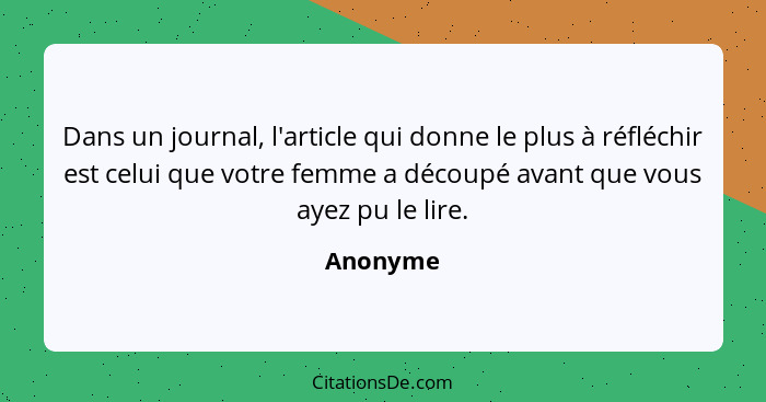 Dans un journal, l'article qui donne le plus à réfléchir est celui que votre femme a découpé avant que vous ayez pu le lire.... - Anonyme