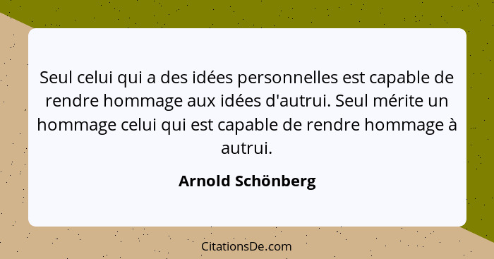 Seul celui qui a des idées personnelles est capable de rendre hommage aux idées d'autrui. Seul mérite un hommage celui qui est capa... - Arnold Schönberg