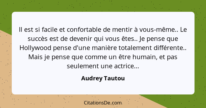 Il est si facile et confortable de mentir à vous-même.. Le succès est de devenir qui vous êtes.. Je pense que Hollywood pense d'une ma... - Audrey Tautou