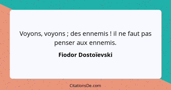 Voyons, voyons ; des ennemis ! il ne faut pas penser aux ennemis.... - Fiodor Dostoïevski