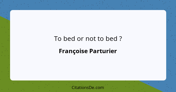 To bed or not to bed ?... - Françoise Parturier