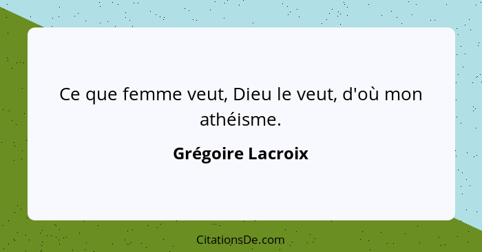 Ce que femme veut, Dieu le veut, d'où mon athéisme.... - Grégoire Lacroix