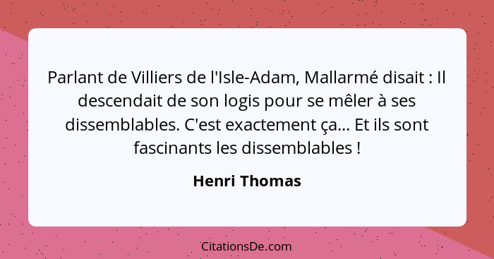 Parlant de Villiers de l'Isle-Adam, Mallarmé disait : Il descendait de son logis pour se mêler à ses dissemblables. C'est exacteme... - Henri Thomas