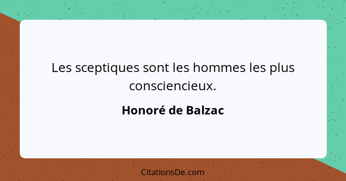 Les sceptiques sont les hommes les plus consciencieux.... - Honoré de Balzac