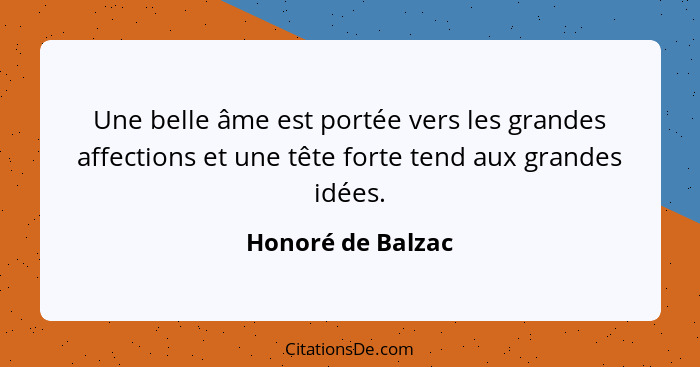 Une belle âme est portée vers les grandes affections et une tête forte tend aux grandes idées.... - Honoré de Balzac