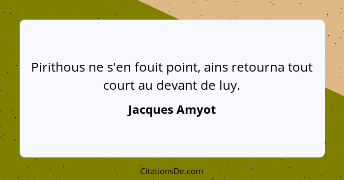 Pirithous ne s'en fouit point, ains retourna tout court au devant de luy.... - Jacques Amyot