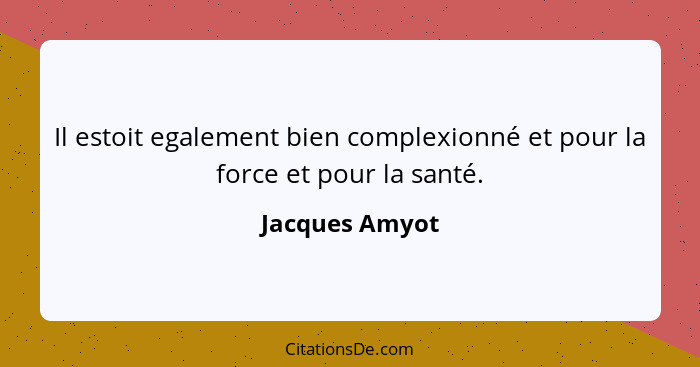 Il estoit egalement bien complexionné et pour la force et pour la santé.... - Jacques Amyot