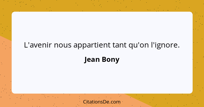 L'avenir nous appartient tant qu'on l'ignore.... - Jean Bony