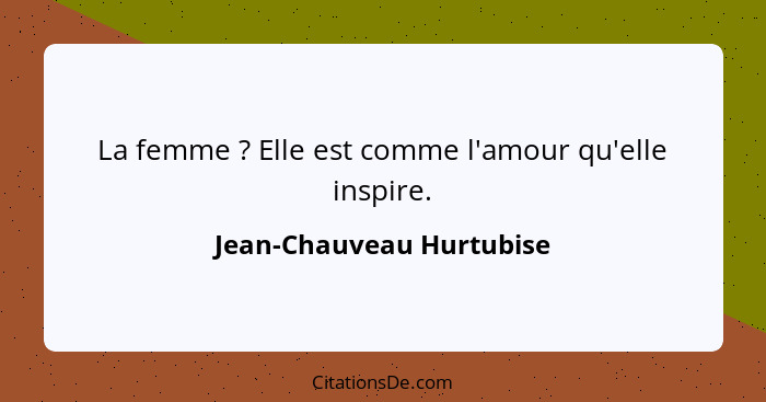 La femme ? Elle est comme l'amour qu'elle inspire.... - Jean-Chauveau Hurtubise