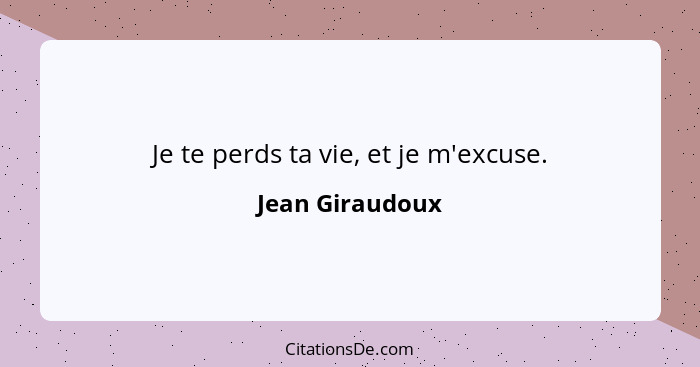 Je te perds ta vie, et je m'excuse.... - Jean Giraudoux