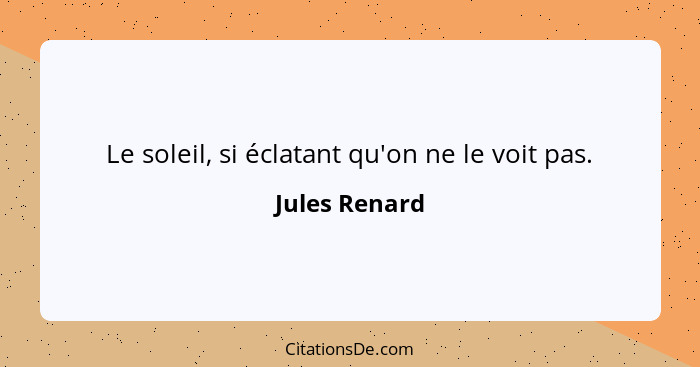 Le soleil, si éclatant qu'on ne le voit pas.... - Jules Renard