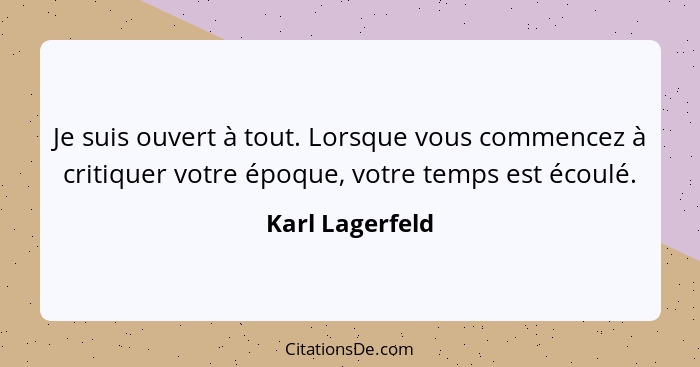 Je suis ouvert à tout. Lorsque vous commencez à critiquer votre époque, votre temps est écoulé.... - Karl Lagerfeld