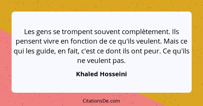 Les gens se trompent souvent complètement. Ils pensent vivre en fonction de ce qu'ils veulent. Mais ce qui les guide, en fait, c'est... - Khaled Hosseini