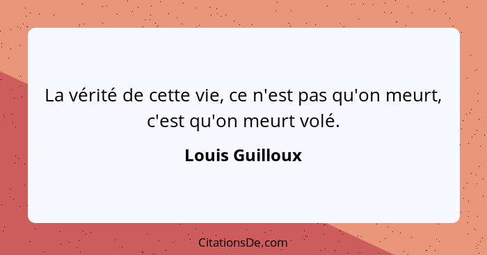 La vérité de cette vie, ce n'est pas qu'on meurt, c'est qu'on meurt volé.... - Louis Guilloux