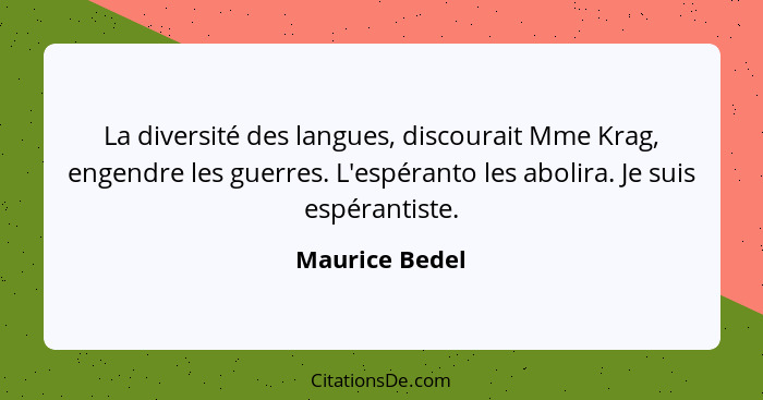 La diversité des langues, discourait Mme Krag, engendre les guerres. L'espéranto les abolira. Je suis espérantiste.... - Maurice Bedel