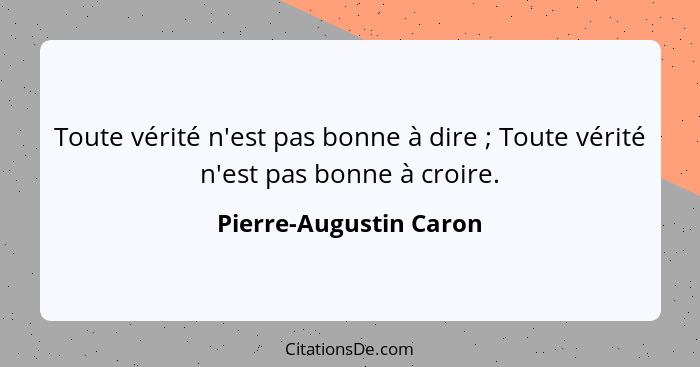 Toute vérité n'est pas bonne à dire ; Toute vérité n'est pas bonne à croire.... - Pierre-Augustin Caron