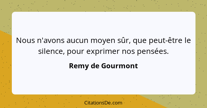 Nous n'avons aucun moyen sûr, que peut-être le silence, pour exprimer nos pensées.... - Remy de Gourmont