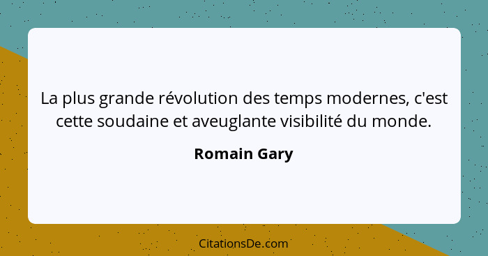 La plus grande révolution des temps modernes, c'est cette soudaine et aveuglante visibilité du monde.... - Romain Gary