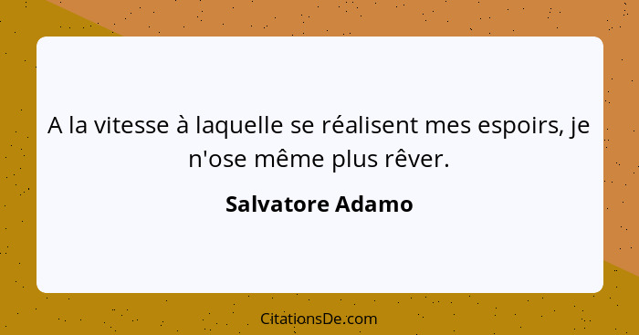 A la vitesse à laquelle se réalisent mes espoirs, je n'ose même plus rêver.... - Salvatore Adamo