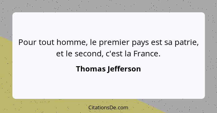 Pour tout homme, le premier pays est sa patrie, et le second, c'est la France.... - Thomas Jefferson