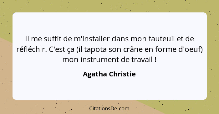 Il me suffit de m'installer dans mon fauteuil et de réfléchir. C'est ça (il tapota son crâne en forme d'oeuf) mon instrument de trav... - Agatha Christie