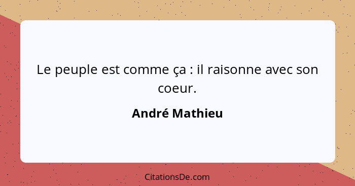 Le peuple est comme ça : il raisonne avec son coeur.... - André Mathieu