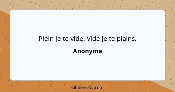 Plein je te vide. Vide je te plains.... - Anonyme