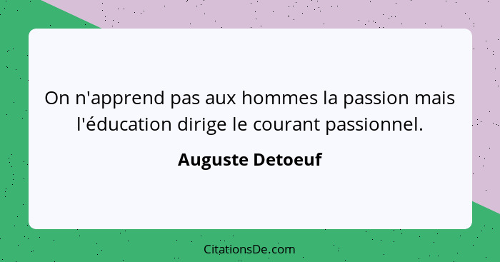 On n'apprend pas aux hommes la passion mais l'éducation dirige le courant passionnel.... - Auguste Detoeuf