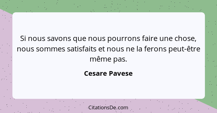 Si nous savons que nous pourrons faire une chose, nous sommes satisfaits et nous ne la ferons peut-être même pas.... - Cesare Pavese