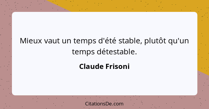 Mieux vaut un temps d'été stable, plutôt qu'un temps détestable.... - Claude Frisoni