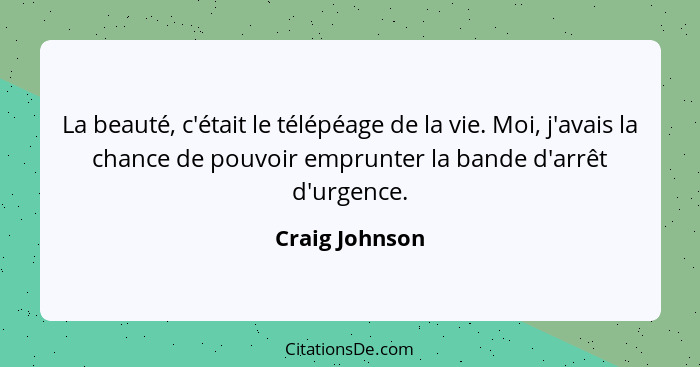 La beauté, c'était le télépéage de la vie. Moi, j'avais la chance de pouvoir emprunter la bande d'arrêt d'urgence.... - Craig Johnson