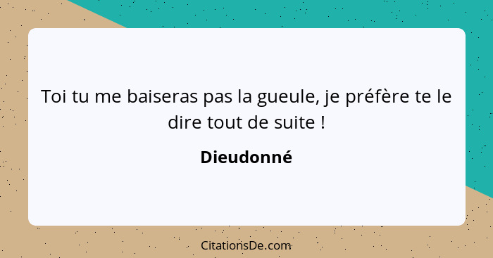 Toi tu me baiseras pas la gueule, je préfère te le dire tout de suite !... - Dieudonné