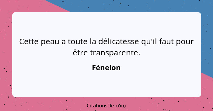 Cette peau a toute la délicatesse qu'il faut pour être transparente.... - Fénelon