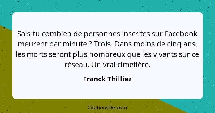 Sais-tu combien de personnes inscrites sur Facebook meurent par minute ? Trois. Dans moins de cinq ans, les morts seront plus n... - Franck Thilliez