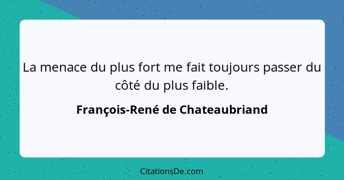 La menace du plus fort me fait toujours passer du côté du plus faible.... - François-René de Chateaubriand