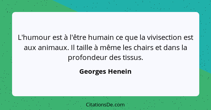 L'humour est à l'être humain ce que la vivisection est aux animaux. Il taille à même les chairs et dans la profondeur des tissus.... - Georges Henein