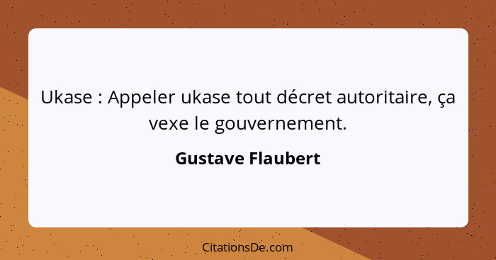 Ukase : Appeler ukase tout décret autoritaire, ça vexe le gouvernement.... - Gustave Flaubert